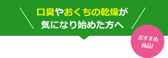 口臭やおくちの乾燥が気になり始めた方へ。おすすめ商品！