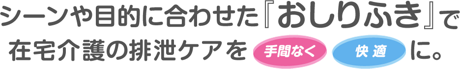 シーンや目的に合わせた『おしりふき』で在宅介護の排泄ケアを手間なく快適に。