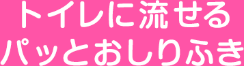 トイレに流せるパッとおしりふき