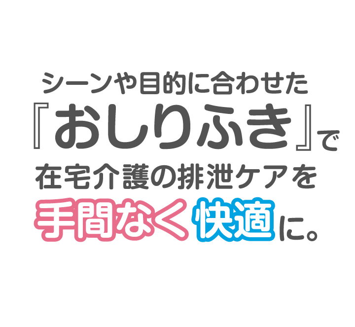 シーンや目的に合わせた『おしりふき』で在宅介護の排泄ケアを手間なく快適に。