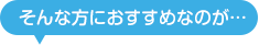 そんな方におすすめなのが・・・