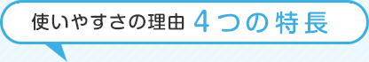 使いやすさの理由4つの特長