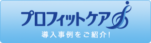 プロフィットケア 導入事例をご紹介！